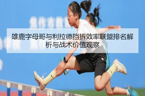 雄鹿字母哥与利拉德挡拆效率联盟排名解析与战术价值观察