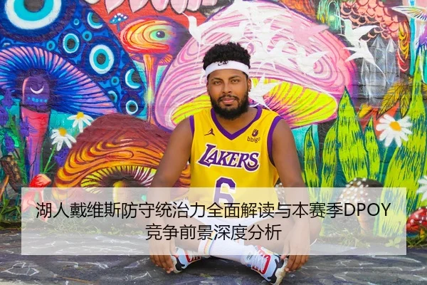 湖人戴维斯防守统治力全面解读与本赛季DPOY竞争前景深度分析