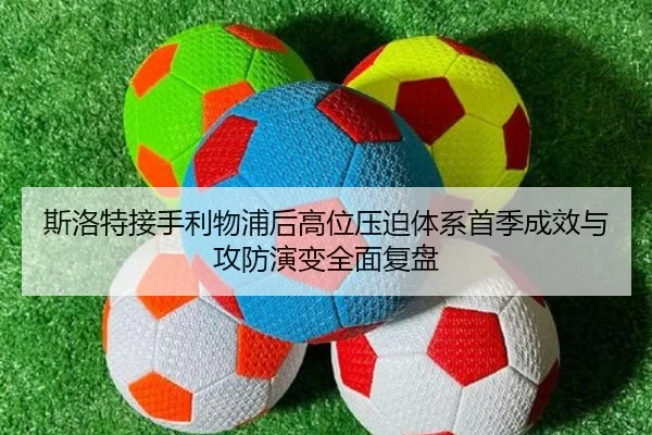 斯洛特接手利物浦后高位压迫体系首季成效与攻防演变全面复盘