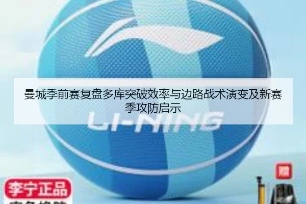 曼城季前赛复盘多库突破效率与边路战术演变及新赛季攻防启示