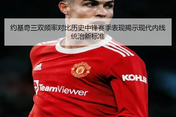 约基奇三双频率对比历史中锋赛季表现揭示现代内线统治新标准
