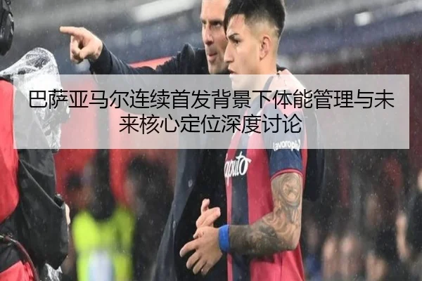 巴萨亚马尔连续首发背景下体能管理与未来核心定位深度讨论
