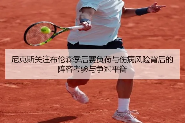 尼克斯关注布伦森季后赛负荷与伤病风险背后的阵容考验与争冠平衡
