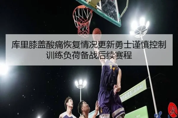 库里膝盖酸痛恢复情况更新勇士谨慎控制训练负荷备战后续赛程